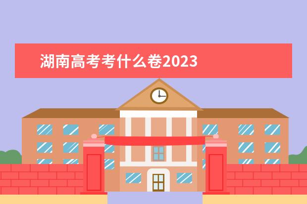 湖南高考考什么卷2023