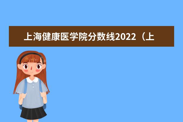 上海健康医学院分数线2022（上海中医院大学专科分数线）
