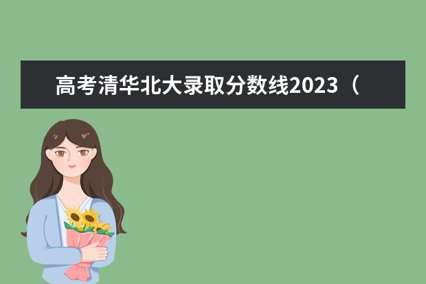 高考清华北大录取分数线2023（2023年高考清华大学在各省的录取分数线？）