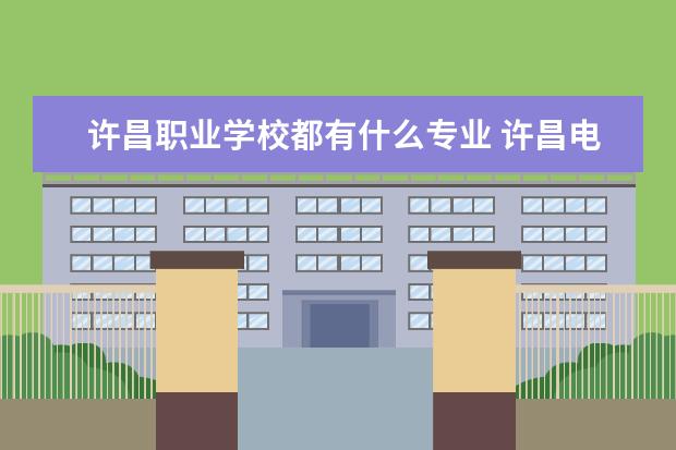 许昌职业学校都有什么专业 许昌电气职业学院都有什么专业