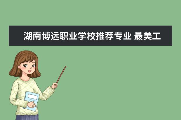 湖南博远职业学校推荐专业 最美工会职工故事征文五篇