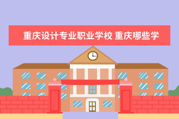 重庆设计专业职业学校 重庆哪些学校有室内设计专业?