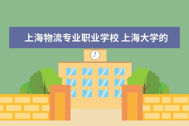 上海物流专业职业学校 上海大学的物流管理专业介绍