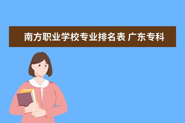 南方职业学校专业排名表 广东专科院校排名