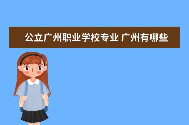 公立广州职业学校专业 广州有哪些公办职业学校