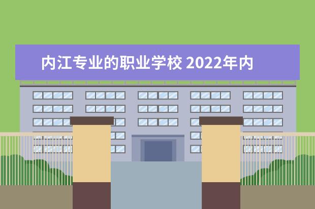 内江专业的职业学校 2022年内江职业学校哪些比较好