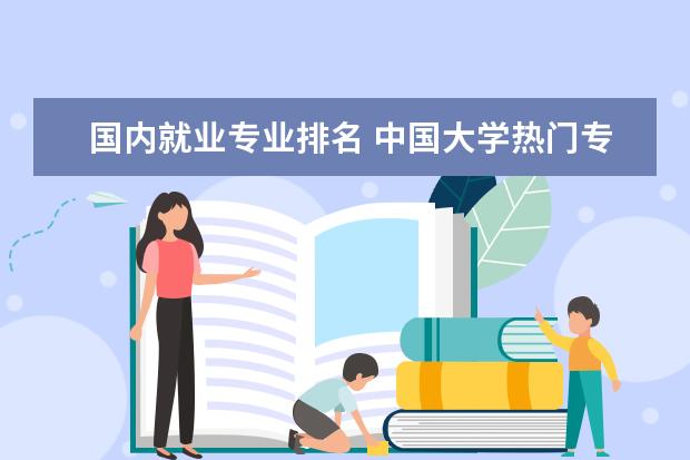 国内就业专业排名 中国大学热门专业排名