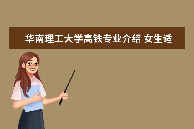 华南理工大学高铁专业介绍 女生适合学习的专业有什么?