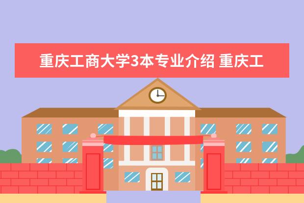 重庆工商大学3本专业介绍 重庆工商大学怎么样?