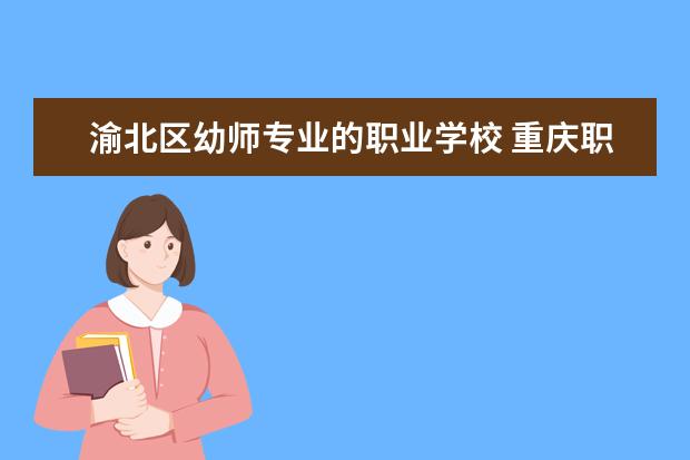 渝北区幼师专业的职业学校 重庆职高有哪些?