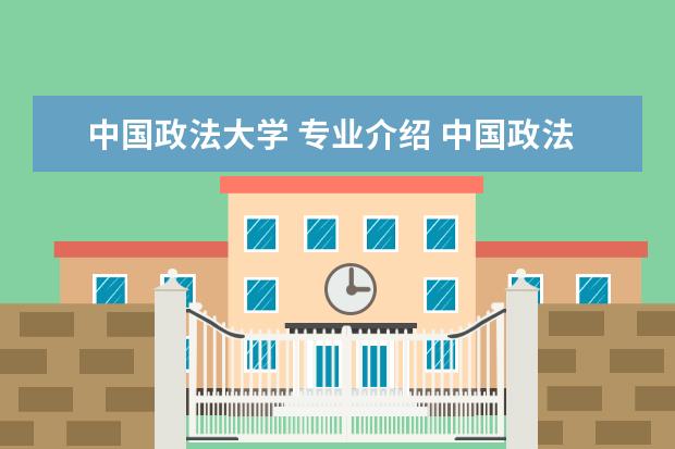 中国政法大学 专业介绍 中国政法大学都有什么专业