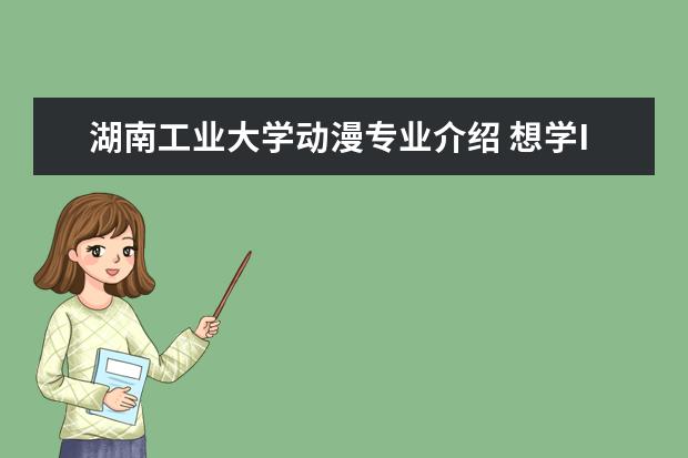湖南工业大学动漫专业介绍 想学IT,有什么好的学校吗?
