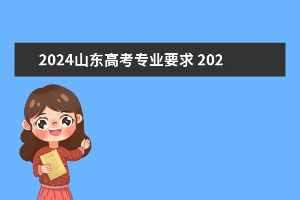 2024山东高考专业要求 2024年江苏新高考选科要求与专业对照表