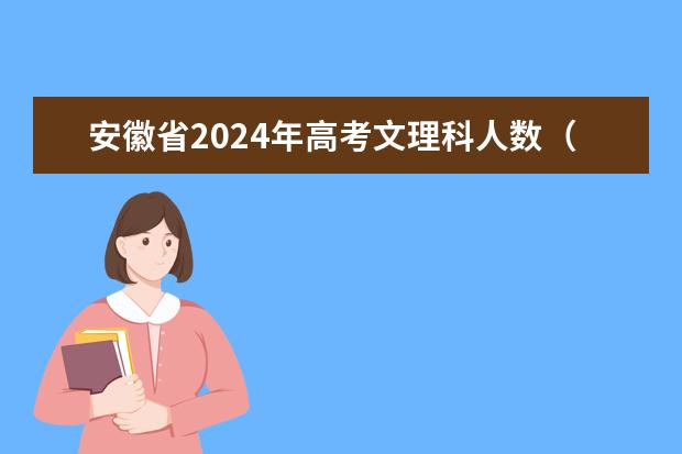 安徽省2024年高考文理科人数（安徽2024年高考报名时间）