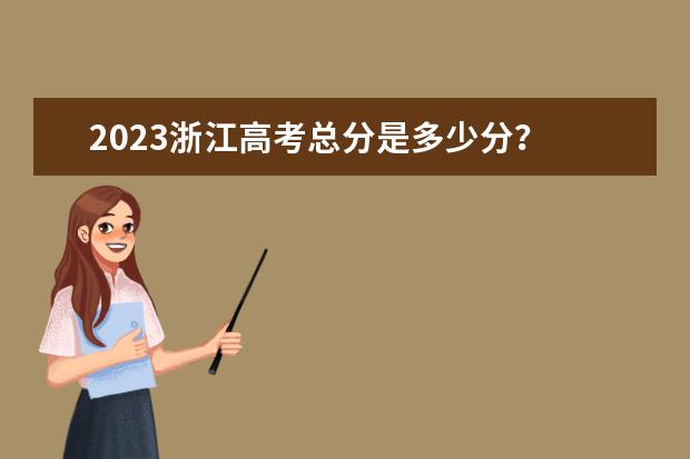 2023浙江高考总分是多少分？