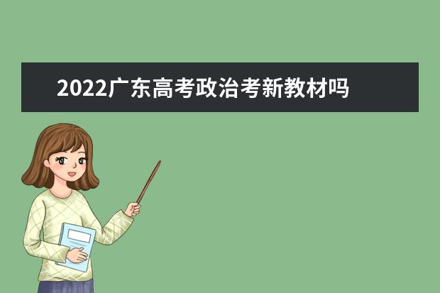 2022广东高考政治考新教材吗