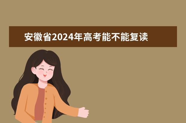 安徽省2024年高考能不能复读 2024年安徽高考复读政策