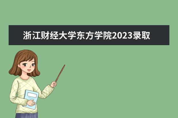 浙江财经大学东方学院2023录取分数线是多少