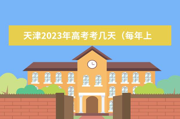 天津2023年高考考几天（每年上学时间和放假时间表）
