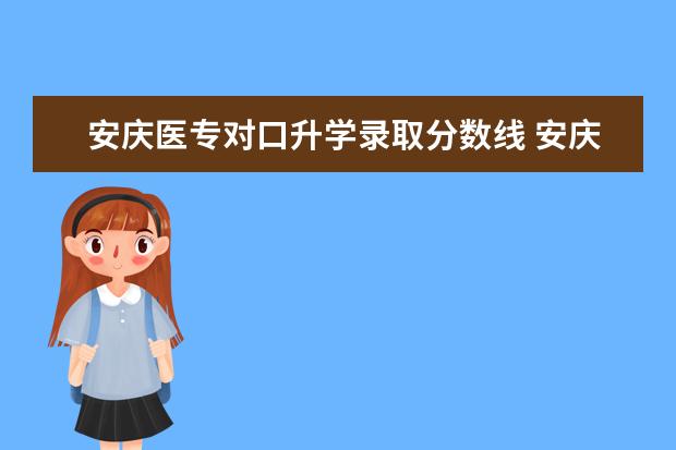 安庆医专对口升学录取分数线 安庆医药高等专科学校单招分数线