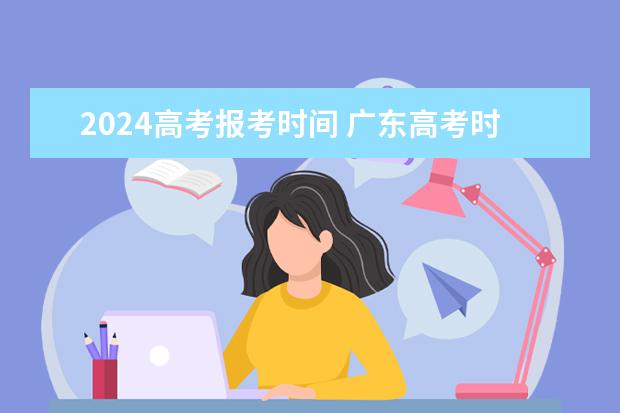 2024高考报考时间 广东高考时间表安排