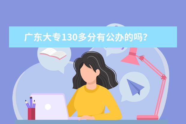 广东大专130多分有公办的吗？