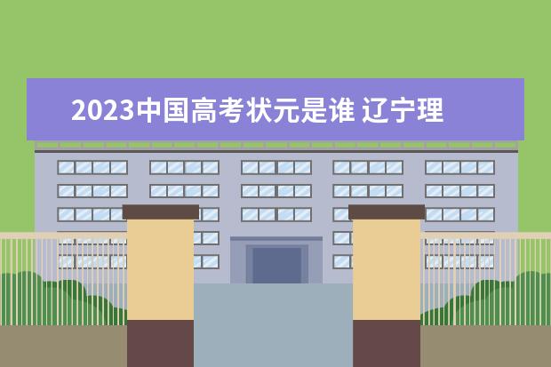 2023中国高考状元是谁 辽宁理科状元是谁