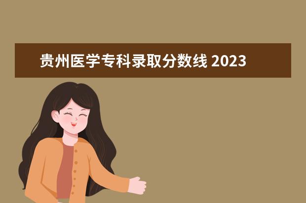 贵州医学专科录取分数线 2023贵州医科大学专升本专业分数线