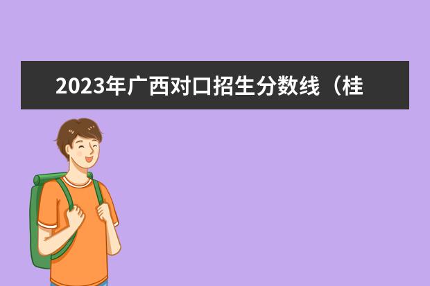 2023年广西对口招生分数线（桂林理工大学专科录取分数线）