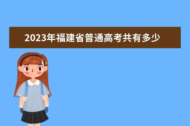 2023年福建省普通高考共有多少人