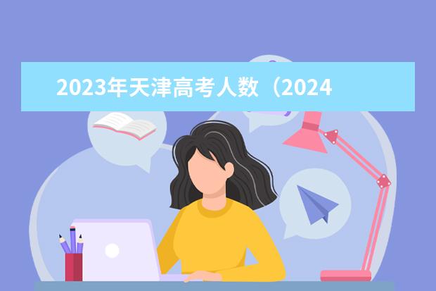 2023年天津高考人数（2024高考报名缴费时间）