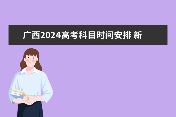 广西2024高考科目时间安排 新高考时间表