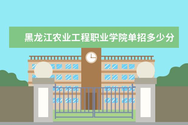 黑龙江农业工程职业学院单招多少分能进？