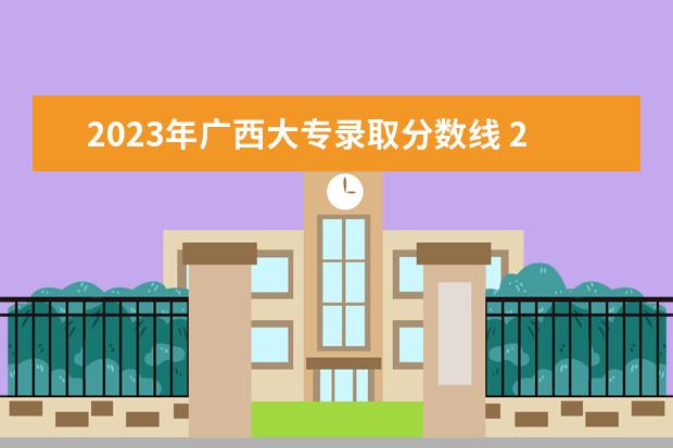 2023年广西大专录取分数线 2023年广西单招各学校分数线