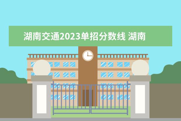 湖南交通2023单招分数线 湖南交通工程学院分数线2023