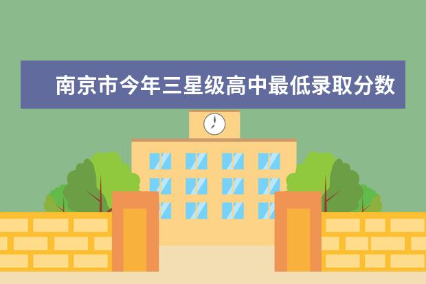 南京市今年三星级高中最低录取分数线是多少