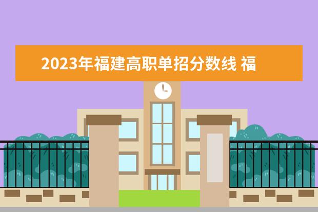 2023年福建高职单招分数线 福建省高考分数线2023