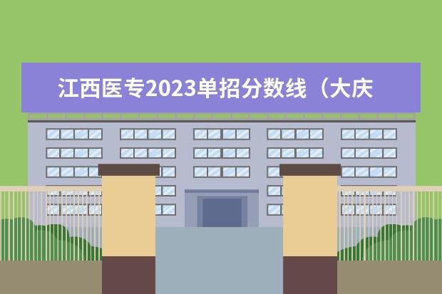 江西医专2023单招分数线（大庆医专2023单招分数）