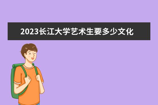 2023长江大学艺术生要多少文化分？
