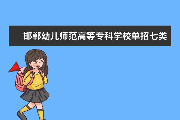 邯郸幼儿师范高等专科学校单招七类录取分数线（单招各类分数线）