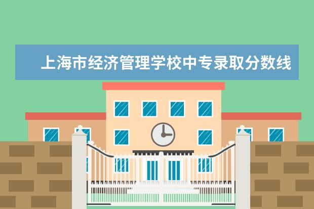 上海市经济管理学校中专录取分数线 上海市所有中专分数线