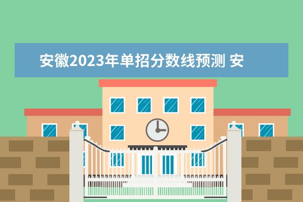 安徽2023年单招分数线预测 安徽2023分类招生分数线