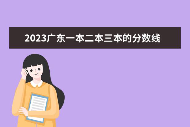 2023广东一本二本三本的分数线是多少