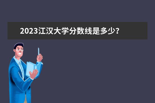 2023江汉大学分数线是多少？