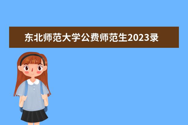 东北师范大学公费师范生2023录取分数线（东北师大公费师范生录取分数线2023）