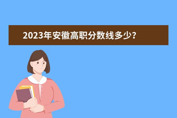 2023年安徽高职分数线多少？