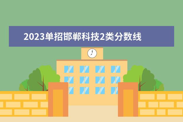 2023单招邯郸科技2类分数线 2023河北单招学校及分数线