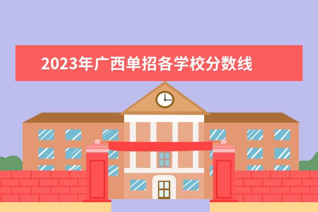 2023年广西单招各学校分数线 2023广西单招分数线公布
