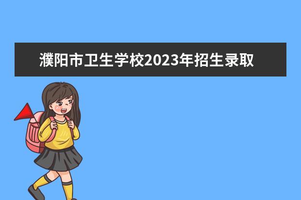 濮阳市卫生学校2023年招生录取分数线（濮阳医专2023分数线）