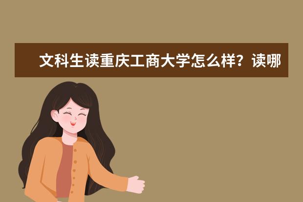 文科生读重庆工商大学怎么样？读哪些专业好呢？